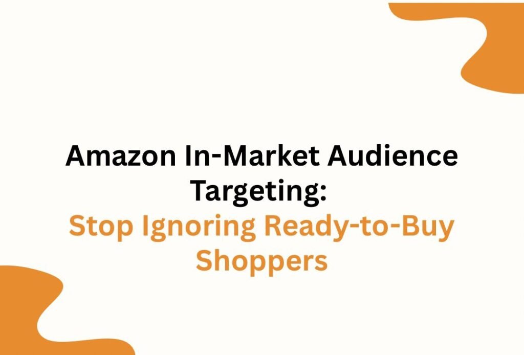 Amazon In-Market Audience Targeting: Stop Ignoring Ready-to-Buy Shoppers